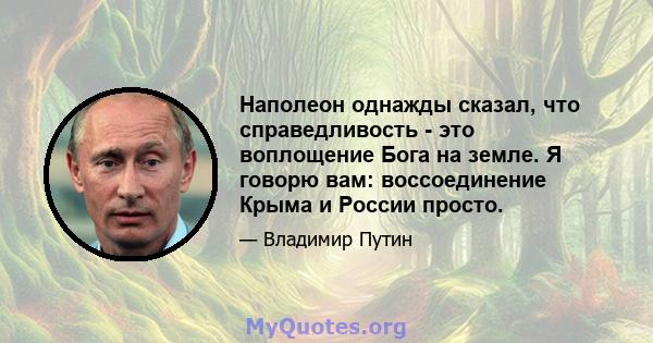 Наполеон однажды сказал, что справедливость - это воплощение Бога на земле. Я говорю вам: воссоединение Крыма и России просто.