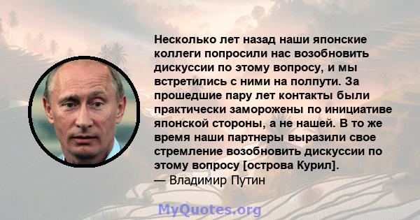 Несколько лет назад наши японские коллеги попросили нас возобновить дискуссии по этому вопросу, и мы встретились с ними на полпути. За прошедшие пару лет контакты были практически заморожены по инициативе японской