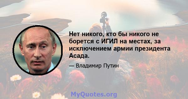 Нет никого, кто бы никого не борется с ИГИЛ на местах, за исключением армии президента Асада.