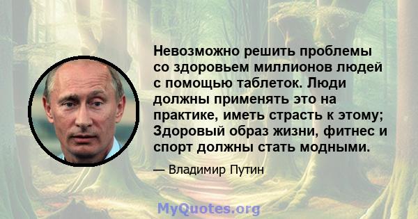 Невозможно решить проблемы со здоровьем миллионов людей с помощью таблеток. Люди должны применять это на практике, иметь страсть к этому; Здоровый образ жизни, фитнес и спорт должны стать модными.