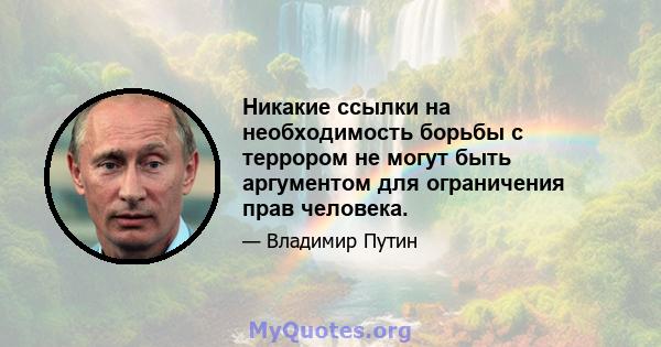 Никакие ссылки на необходимость борьбы с террором не могут быть аргументом для ограничения прав человека.