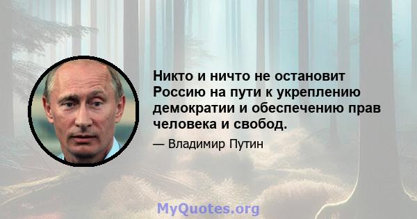 Никто и ничто не остановит Россию на пути к укреплению демократии и обеспечению прав человека и свобод.