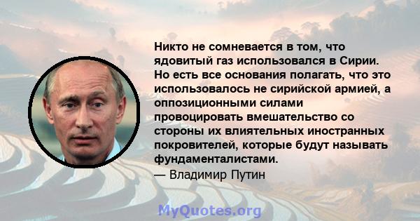 Никто не сомневается в том, что ядовитый газ использовался в Сирии. Но есть все основания полагать, что это использовалось не сирийской армией, а оппозиционными силами провоцировать вмешательство со стороны их