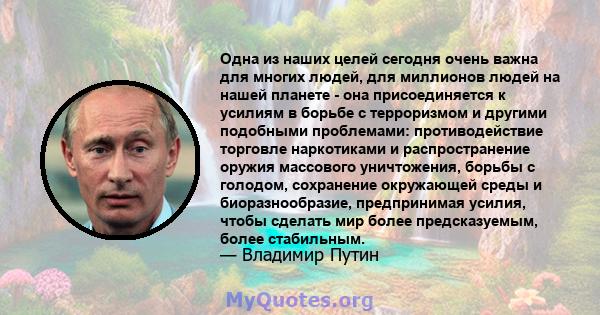 Одна из наших целей сегодня очень важна для многих людей, для миллионов людей на нашей планете - она ​​присоединяется к усилиям в борьбе с терроризмом и другими подобными проблемами: противодействие торговле наркотиками 