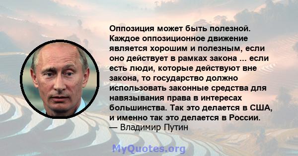 Оппозиция может быть полезной. Каждое оппозиционное движение является хорошим и полезным, если оно действует в рамках закона ... если есть люди, которые действуют вне закона, то государство должно использовать законные