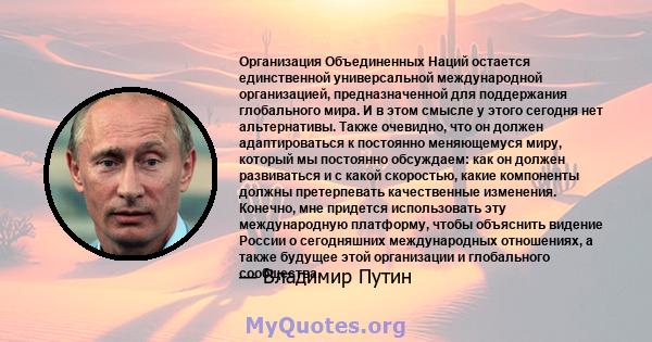 Организация Объединенных Наций остается единственной универсальной международной организацией, предназначенной для поддержания глобального мира. И в этом смысле у этого сегодня нет альтернативы. Также очевидно, что он