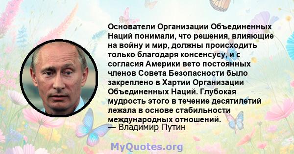 Основатели Организации Объединенных Наций понимали, что решения, влияющие на войну и мир, должны происходить только благодаря консенсусу, и с согласия Америки вето постоянных членов Совета Безопасности было закреплено в 