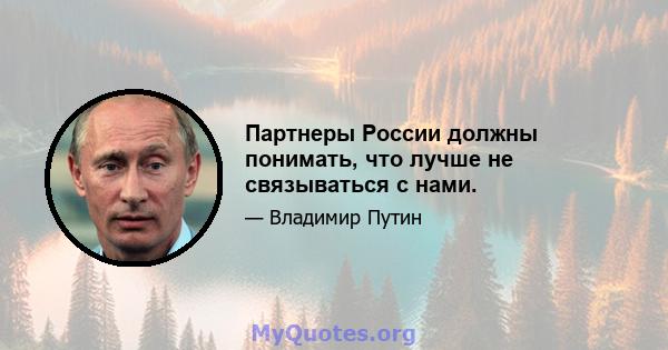 Партнеры России должны понимать, что лучше не связываться с нами.