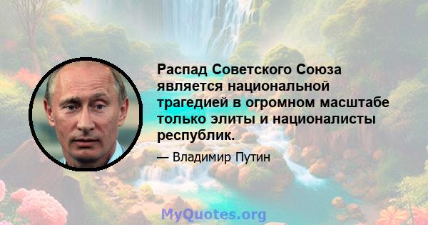 Распад Советского Союза является национальной трагедией в огромном масштабе только элиты и националисты республик.