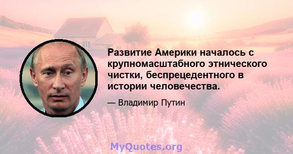 Развитие Америки началось с крупномасштабного этнического чистки, беспрецедентного в истории человечества.