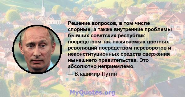 Решение вопросов, в том числе спорные, а также внутренние проблемы бывших советских республик посредством так называемых цветных революций посредством переворотов и неконституционных средств свержения нынешнего