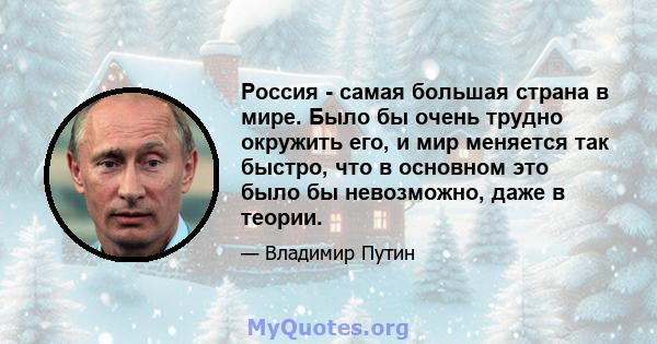 Россия - самая большая страна в мире. Было бы очень трудно окружить его, и мир меняется так быстро, что в основном это было бы невозможно, даже в теории.