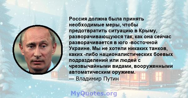 Россия должна была принять необходимые меры, чтобы предотвратить ситуацию в Крыму, разворачивающуюся так, как она сейчас разворачивается в юго -восточной Украине. Мы не хотели никаких танков, каких -либо