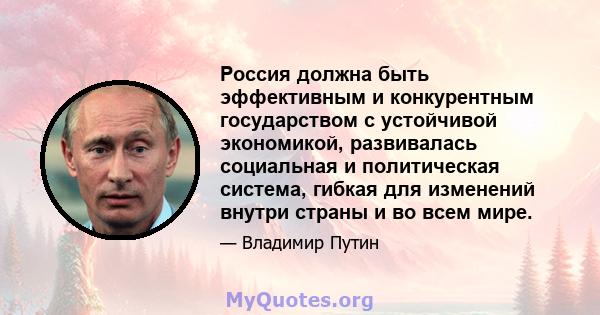 Россия должна быть эффективным и конкурентным государством с устойчивой экономикой, развивалась социальная и политическая система, гибкая для изменений внутри страны и во всем мире.