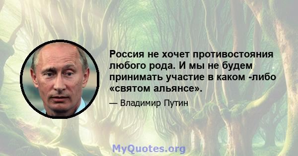 Россия не хочет противостояния любого рода. И мы не будем принимать участие в каком -либо «святом альянсе».