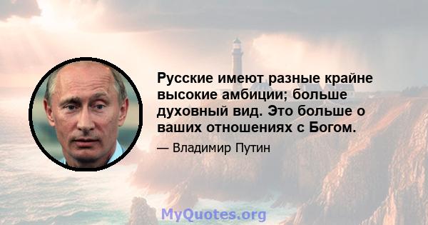 Русские имеют разные крайне высокие амбиции; больше духовный вид. Это больше о ваших отношениях с Богом.