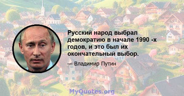 Русский народ выбрал демократию в начале 1990 -х годов, и это был их окончательный выбор.