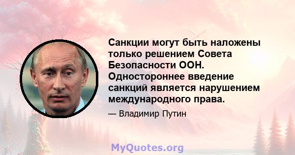 Санкции могут быть наложены только решением Совета Безопасности ООН. Одностороннее введение санкций является нарушением международного права.