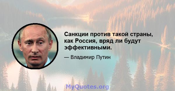 Санкции против такой страны, как Россия, вряд ли будут эффективными.