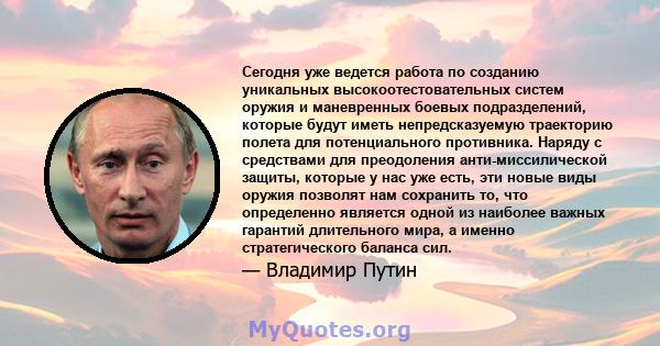 Сегодня уже ведется работа по созданию уникальных высокоотестовательных систем оружия и маневренных боевых подразделений, которые будут иметь непредсказуемую траекторию полета для потенциального противника. Наряду с