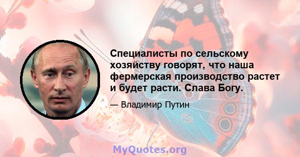 Специалисты по сельскому хозяйству говорят, что наша фермерская производство растет и будет расти. Слава Богу.