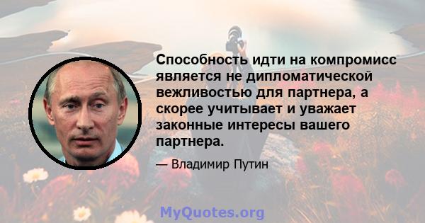 Способность идти на компромисс является не дипломатической вежливостью для партнера, а скорее учитывает и уважает законные интересы вашего партнера.