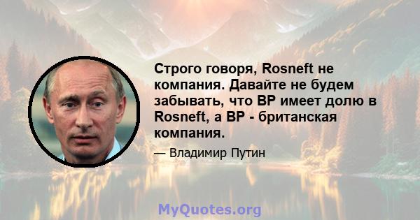 Строго говоря, Rosneft не компания. Давайте не будем забывать, что BP имеет долю в Rosneft, а BP - британская компания.