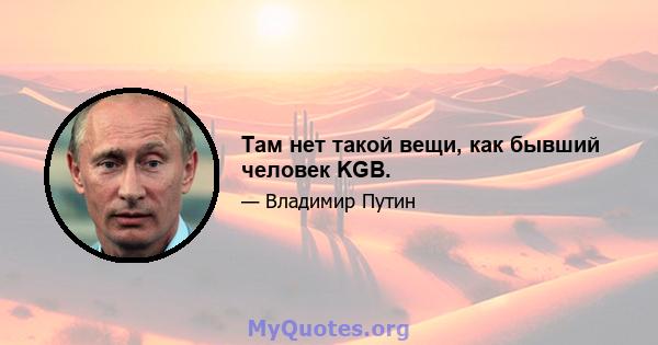 Там нет такой вещи, как бывший человек KGB.