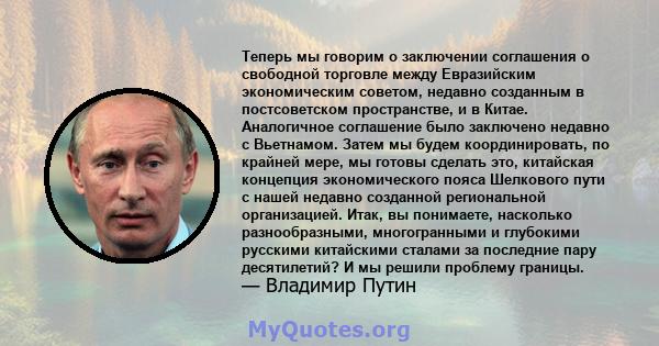 Теперь мы говорим о заключении соглашения о свободной торговле между Евразийским экономическим советом, недавно созданным в постсоветском пространстве, и в Китае. Аналогичное соглашение было заключено недавно с