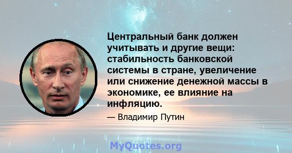 Центральный банк должен учитывать и другие вещи: стабильность банковской системы в стране, увеличение или снижение денежной массы в экономике, ее влияние на инфляцию.