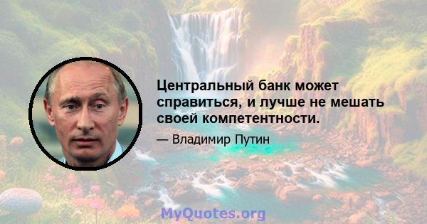 Центральный банк может справиться, и лучше не мешать своей компетентности.