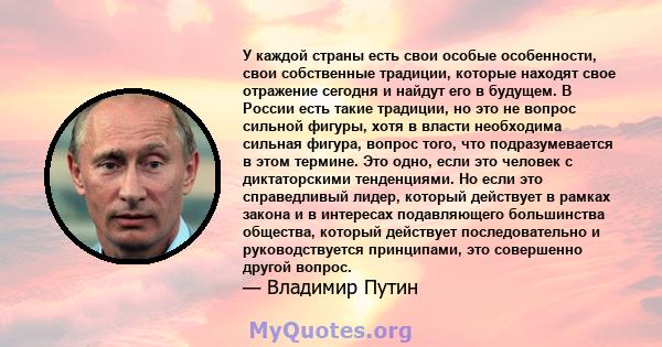 У каждой страны есть свои особые особенности, свои собственные традиции, которые находят свое отражение сегодня и найдут его в будущем. В России есть такие традиции, но это не вопрос сильной фигуры, хотя в власти