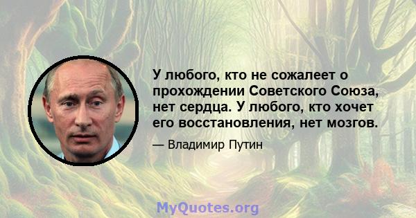 У любого, кто не сожалеет о прохождении Советского Союза, нет сердца. У любого, кто хочет его восстановления, нет мозгов.