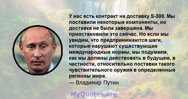 У нас есть контракт на доставку S-300. Мы поставили некоторые компоненты, но доставка не была завершена. Мы приостановили это сейчас. Но если мы увидим, что предпринимаются шаги, которые нарушают существующие