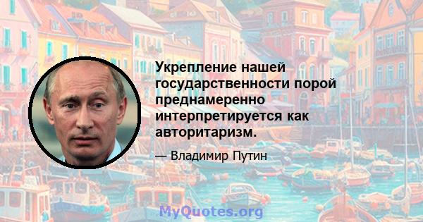 Укрепление нашей государственности порой преднамеренно интерпретируется как авторитаризм.