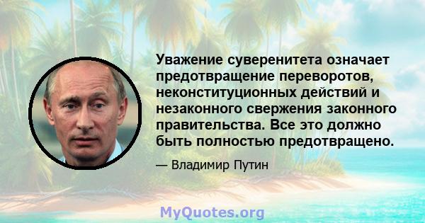 Уважение суверенитета означает предотвращение переворотов, неконституционных действий и незаконного свержения законного правительства. Все это должно быть полностью предотвращено.