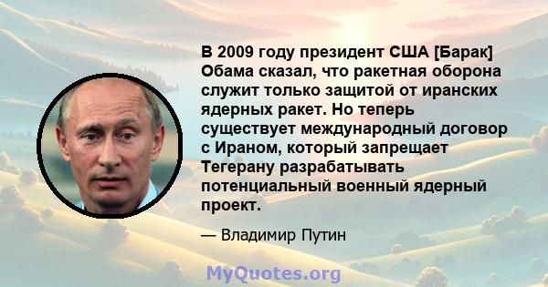 В 2009 году президент США [Барак] Обама сказал, что ракетная оборона служит только защитой от иранских ядерных ракет. Но теперь существует международный договор с Ираном, который запрещает Тегерану разрабатывать