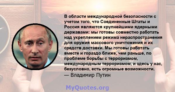 В области международной безопасности с учетом того, что Соединенные Штаты и Россия являются крупнейшими ядерными державами: мы готовы совместно работать над укреплением режима нераспространения для оружия массового