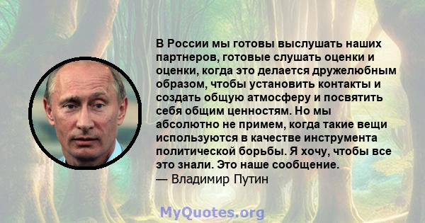 В России мы готовы выслушать наших партнеров, готовые слушать оценки и оценки, когда это делается дружелюбным образом, чтобы установить контакты и создать общую атмосферу и посвятить себя общим ценностям. Но мы