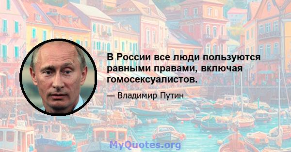 В России все люди пользуются равными правами, включая гомосексуалистов.