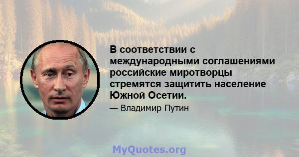 В соответствии с международными соглашениями российские миротворцы стремятся защитить население Южной Осетии.