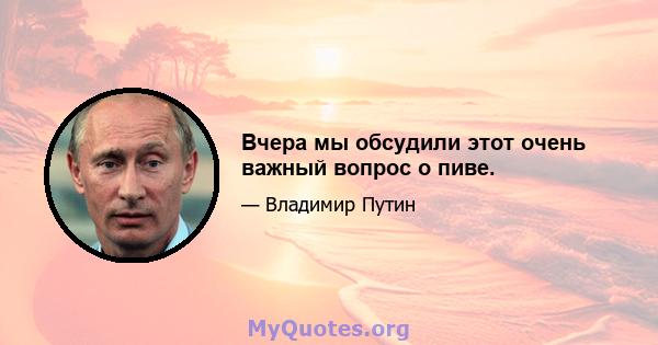 Вчера мы обсудили этот очень важный вопрос о пиве.