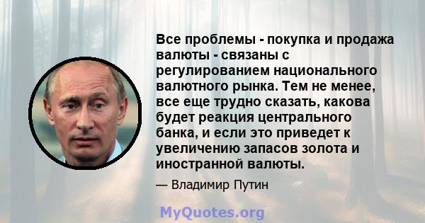 Все проблемы - покупка и продажа валюты - связаны с регулированием национального валютного рынка. Тем не менее, все еще трудно сказать, какова будет реакция центрального банка, и если это приведет к увеличению запасов