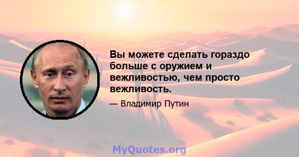 Вы можете сделать гораздо больше с оружием и вежливостью, чем просто вежливость.