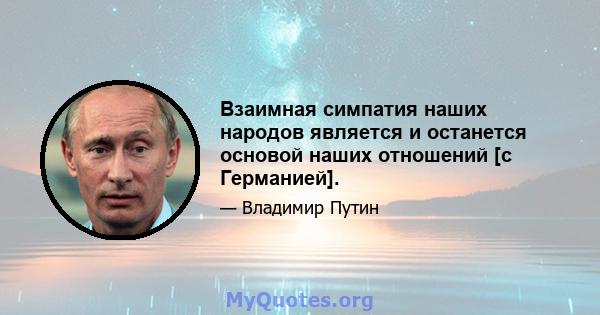 Взаимная симпатия наших народов является и останется основой наших отношений [с Германией].