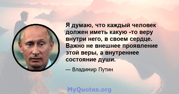 Я думаю, что каждый человек должен иметь какую -то веру внутри него, в своем сердце. Важно не внешнее проявление этой веры, а внутреннее состояние души.