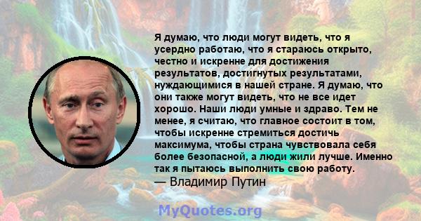 Я думаю, что люди могут видеть, что я усердно работаю, что я стараюсь открыто, честно и искренне для достижения результатов, достигнутых результатами, нуждающимися в нашей стране. Я думаю, что они также могут видеть,