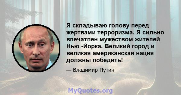 Я складываю голову перед жертвами терроризма. Я сильно впечатлен мужеством жителей Нью -Йорка. Великий город и великая американская нация должны победить!