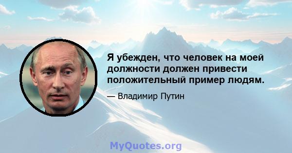 Я убежден, что человек на моей должности должен привести положительный пример людям.