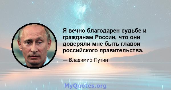 Я вечно благодарен судьбе и гражданам России, что они доверяли мне быть главой российского правительства.